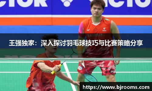王强独家：深入探讨羽毛球技巧与比赛策略分享
