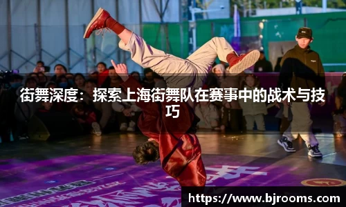 街舞深度：探索上海街舞队在赛事中的战术与技巧