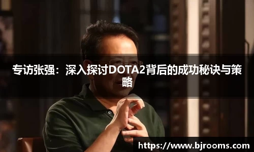 专访张强：深入探讨DOTA2背后的成功秘诀与策略