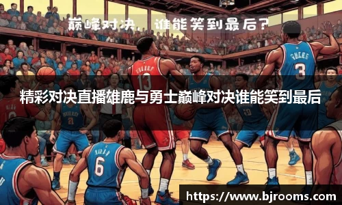 精彩对决直播雄鹿与勇士巅峰对决谁能笑到最后