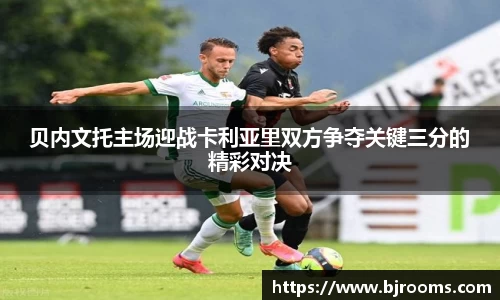 贝内文托主场迎战卡利亚里双方争夺关键三分的精彩对决